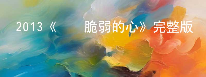 程久余發布2013《純凈脆弱的心》完整版電影/在線觀看/百度云-美劇天堂